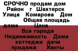 СРОЧНО продам дом! › Район ­ г. Шахтерск › Улица ­ Комарова › Дом ­ 22/1 › Общая площадь дома ­ 46 › Цена ­ 150 000 - Все города Недвижимость » Дома, коттеджи, дачи продажа   . Ханты-Мансийский,Югорск г.